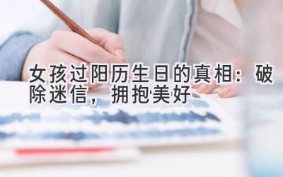  女孩过阳历生日的真相：破除迷信，拥抱美好 