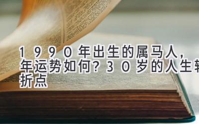  1990年出生的属马人，2020年运势如何？30岁的人生转折点 