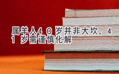  属羊人40岁并非大坎，41岁需谨慎化解  