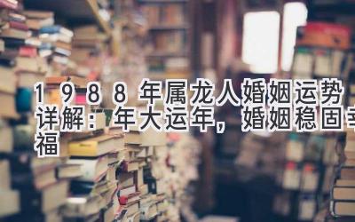  1988年属龙人婚姻运势详解：2020年大运年，婚姻稳固幸福 