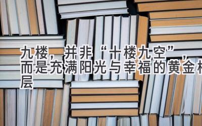  九楼，并非“十楼九空”，而是充满阳光与幸福的黄金楼层 