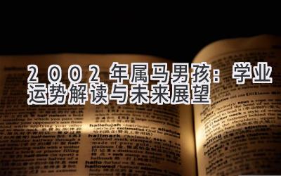  2002年属马男孩：学业运势解读与未来展望 