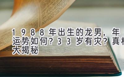  1988年出生的龙男，2020年运势如何？33岁有灾？真相大揭秘 