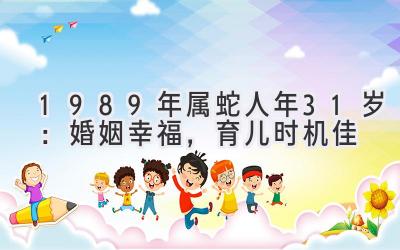  1989年属蛇人2020年31岁：婚姻幸福，育儿时机佳 