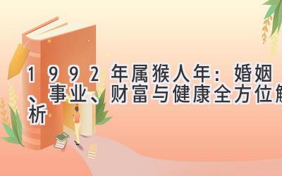  1992年属猴人2020年：婚姻、事业、财富与健康全方位解析 