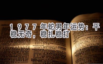  1977年蛇男2020年运势：平稳无奇，稳扎稳打 