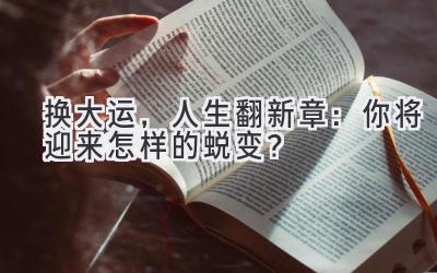  换大运，人生翻新章：你将迎来怎样的蜕变？ 