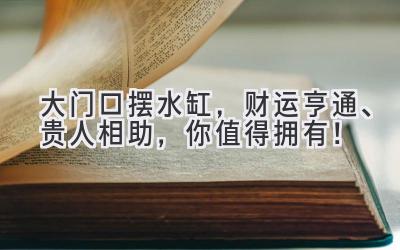  大门口摆水缸，财运亨通、贵人相助，你值得拥有！ 