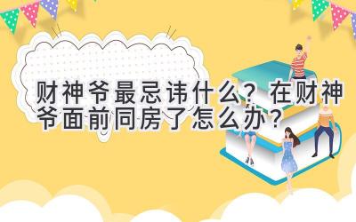  财神爷最忌讳什么？在财神爷面前同房了怎么办？ 