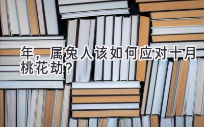   2020年，属兔人该如何应对十月桃花劫？ 