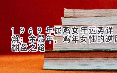  1969年属鸡女2020年运势详解：金鼠年，鸡年女性的逆风翻盘之路 