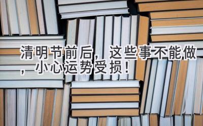  清明节前后，这些事不能做，小心运势受损！ 