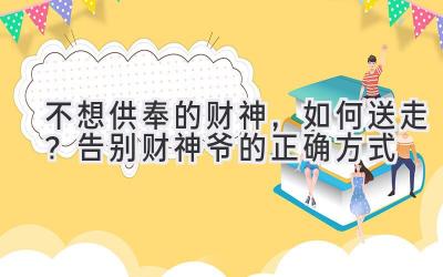   不想供奉的财神，如何送走？告别财神爷的正确方式 