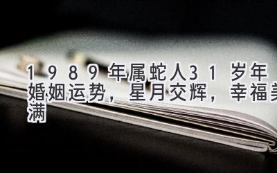  1989年属蛇人31岁2020年婚姻运势，星月交辉，幸福美满 