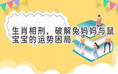  生肖相刑，破解兔妈妈与鼠宝宝的运势困局 