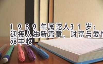  1989年属蛇人31岁：迎接人生新篇章，财富与爱情双丰收 