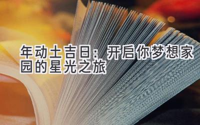  2020年动土吉日：开启你梦想家园的星光之旅 