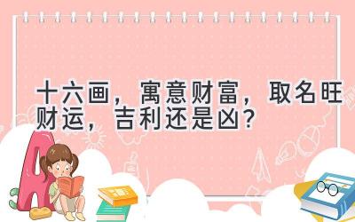  十六画，寓意财富，取名旺财运，吉利还是凶？ 