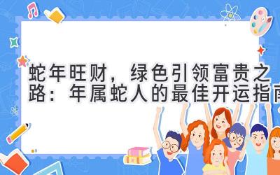  蛇年旺财，绿色引领富贵之路：2020年属蛇人的最佳开运指南 