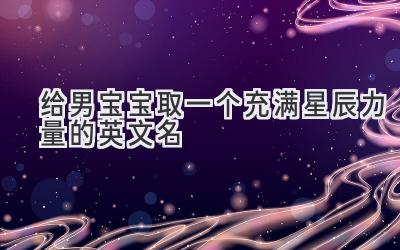   给男宝宝取一个充满星辰力量的英文名  