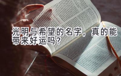  光明与希望的名字，真的能带来好运吗？ 