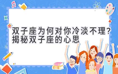  双子座为何对你冷淡不理？揭秘双子座的心思 