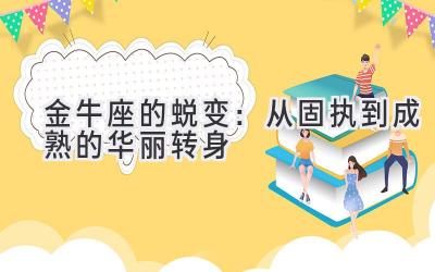  金牛座的蜕变：从固执到成熟的华丽转身 