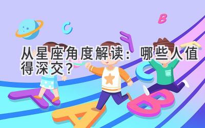   从星座角度解读：哪些人值得深交？ 