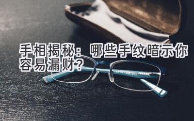   手相揭秘：哪些手纹暗示你容易漏财？ 