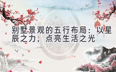  别墅景观的五行布局：以星辰之力，点亮生活之光 