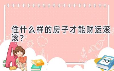  住什么样的房子才能财运滚滚？ 