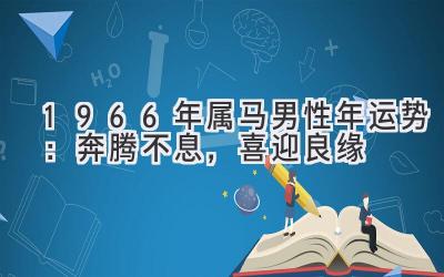  1966年属马男性2020年运势：奔腾不息，喜迎良缘 