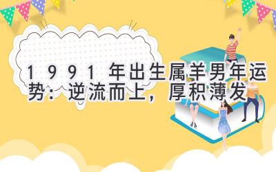  1991年出生属羊男2020年运势：逆流而上，厚积薄发 