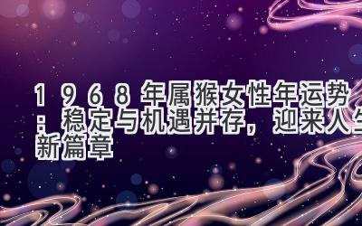  1968年属猴女性2020年运势：稳定与机遇并存，迎来人生新篇章 