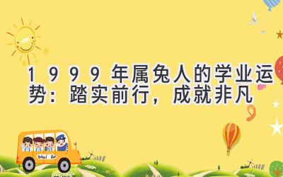  1999年属兔人的2020学业运势：踏实前行，成就非凡 