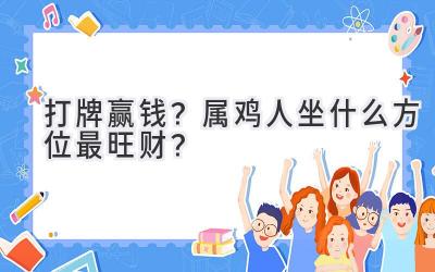  打牌赢钱？属鸡人坐什么方位最旺财？ 