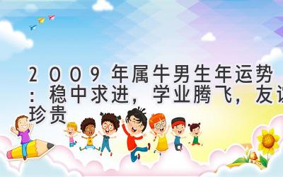  2009年属牛男生2020年运势：稳中求进，学业腾飞，友谊珍贵 