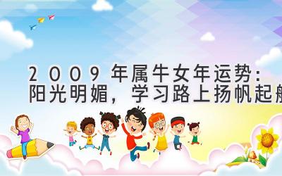  2009年属牛女2020年运势：阳光明媚，学习路上扬帆起航 