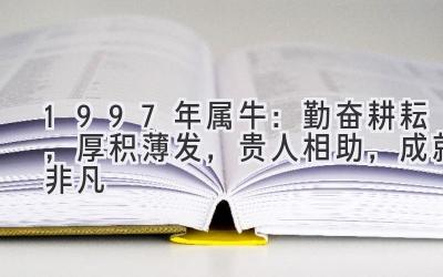  1997年属牛：勤奋耕耘，厚积薄发，贵人相助，成就非凡 