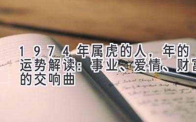  1974年属虎的人，2020年的运势解读：事业、爱情、财富的交响曲 