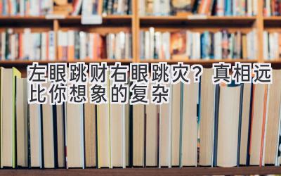  左眼跳财右眼跳灾？真相远比你想象的复杂 