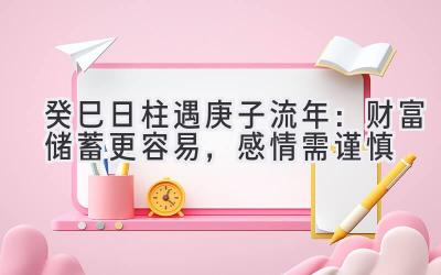  癸巳日柱遇庚子流年：财富储蓄更容易，感情需谨慎 