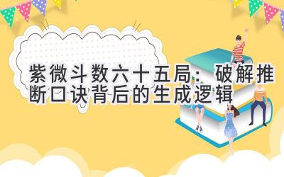  紫微斗数六十五局：破解推断口诀背后的生成逻辑 