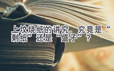  上坟烧纸的讲究，究竟是“剩纸”还是“盛子”？ 