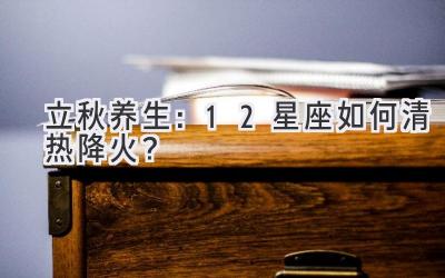   立秋养生：12星座如何清热降火？ 