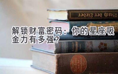   解锁财富密码：你的星座吸金力有多强？ 