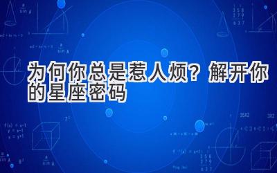   为何你总是惹人烦？解开你的星座密码 