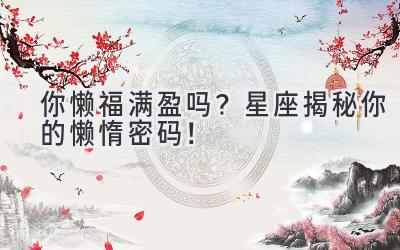  你懒福满盈吗？星座揭秘你的懒惰密码！ 