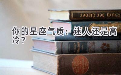   你的星座气质：迷人还是高冷？  