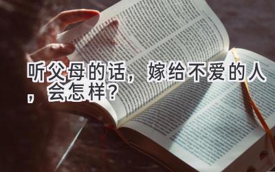  听父母的话，嫁给不爱的人，会怎样？ 